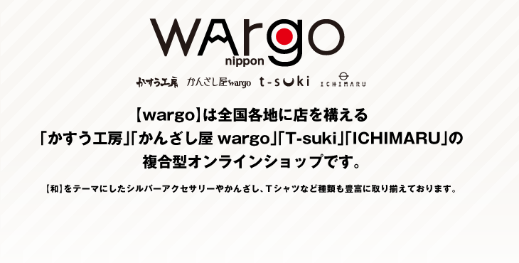 【wargo】は全国各地に店を構える「かすう工房」「かんざし屋wargo」「T-suki」「ICHIMARU」の複合型オンラインショップです。